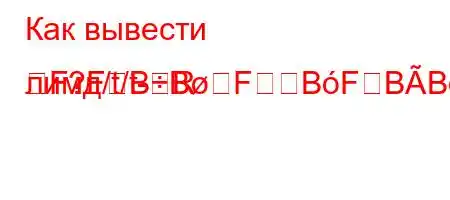 Как вывести лимд/t/t-RF?FBBFBFBBBрнд.H4`t`-]m